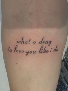 a tattoo saying what a drag to love you like i do on someone's leg