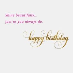 a birthday card with the words, shine beautifully just as you always do happy birthday