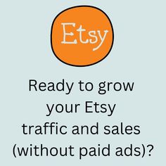 an orange circle with the words etsy on it, reading ready to grow your etsy traffic and sales without paid ads?