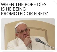 a man sitting in front of a microphone with the caption when the pope dies is he being pronounced or fired?