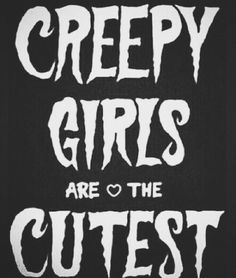 creepy girls are the cutest on this black and white poster with words that read creepy girls are the cutest