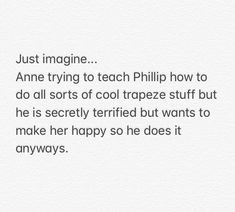 an image with the words just imagine, anne trying to teach philip how to do all sorts of cool trapeze stuff