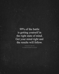 a black and white photo with the quote 99 % of the battle is getting yourself in the right state of mind get your mind right and the results will follow