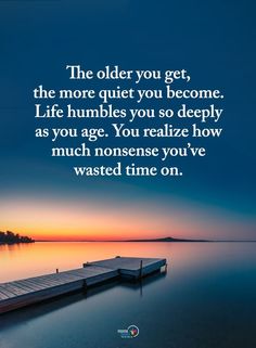 a dock that is sitting in the water with a quote on it saying,'the older you get, the more quiet you become life humbles you so deeply as you age