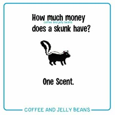 coffee and jelly beans advertises how much money does a skunk have?