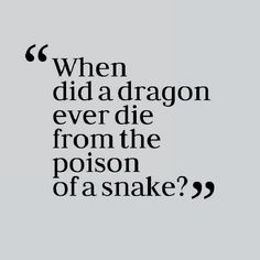 a quote that reads, when did a dragon ever die from the prison of a snake?