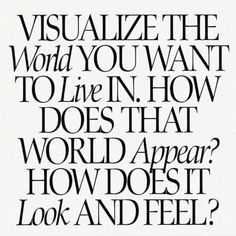 a black and white poster with the words visualize the world you want to live in how does that world appear?