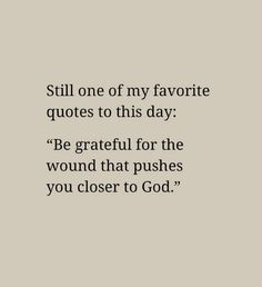 a quote that reads, still one of my favorite quotes to this day be grateful for the wound that pushes you closer to god