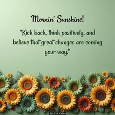 there are many sunflowers on the wall and one is saying,'mom sunshine kick back, think positively and believe that great changes are coming your way