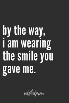 a black and white photo with the words by the way, i am wearing the smile you gave me