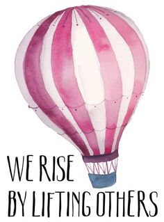 a pink and white hot air balloon with the words, we rise by lifting others