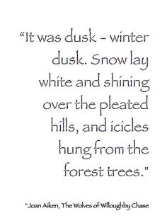 a quote that reads it was dusk - winter duks snow lay white and shining over the pleated hills, and slices hung from the forest trees