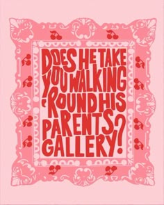 the words does he take you walking round his parents gallery? on pink paper with red and