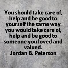 a quote that reads you should take care of help and be god to yourself the same way you would take care of help and be good to someone you loved and value value value value