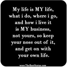 a quote that says, my life is my life, what i do, where i go and how i live it is my business