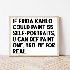 a black and white poster with the words if frida kahlo could paint 55 self portraits, u can def paint one, bro be for real