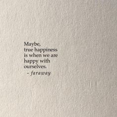 a piece of paper that has some type of writing on it with the words, may be true happiness is when we are happy with ourselves - faraway