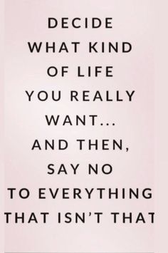 a quote with the words decide what kind of life you really want and then say no to everything that isn't that