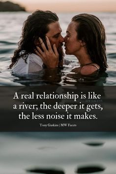 two people kissing in the water with a quote on it that says, a real relationship is like a river, the deeper it gets, the less noise it makes