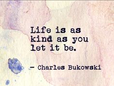 a quote from charles bukowski on life as kind as you let it be