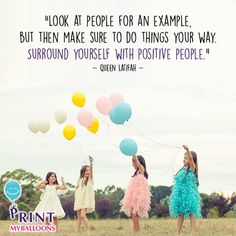 three girls in dresses holding balloons and saying, look at people for an example but then make sure to do things your way surround yourself with positive people