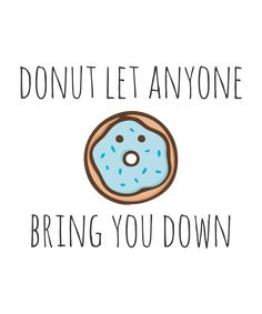 a donut with the words, donut let anyone bring you down on it