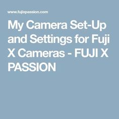 the camera set up and settings for fuji x cameras - fujix passion