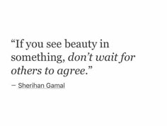 an image of a quote from sherrin gamal on beauty in something, don't wait for others to agree