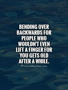 a quote that reads, bending over backwardss for people who wouldn't even lift a finger for you gets old after a while swimming