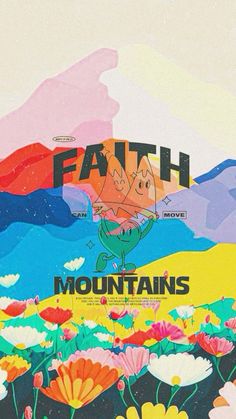 a poster with the words faith above it and flowers in front of a mountain range