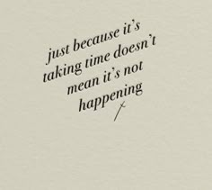 a quote that reads just because it's taking time doesn't mean it's not happening