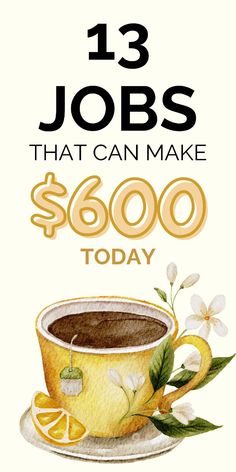 a cup of coffee with the words 13 jobs that can make $ 600 today