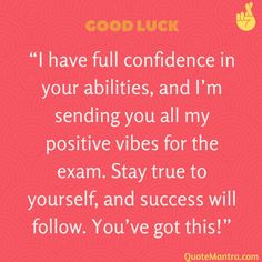 a quote that says, good luck i have full confidence in your abilitiess and i'm sending you all my positive vibe