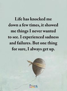 a quote about life has knocked me down a few times, it showed me things i never wanted to see