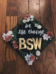 a graduation cap with flowers and the words be the change