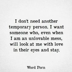 a quote that reads i don't need another temporary person, i want someone who even when i am unable mess, will look at me with love in their eyes and stay