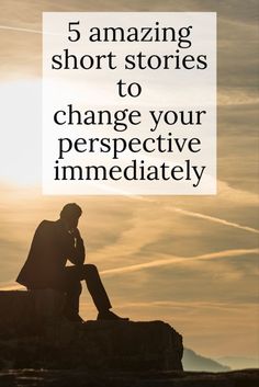 a man sitting on top of a rock with the words 5 amazing short stories to change your perspective immediately