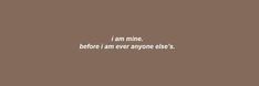 a brown background with white text that says, i am mine before i am ever anyone else's