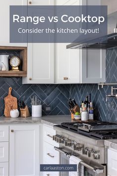 a kitchen with white cabinets and blue backsplashes that says range vs cooktop consider the kitchen layout