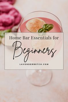 a pink drink with the words home bar essentials for beginners on it and flowers in the background