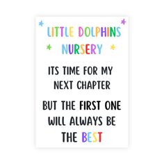 a card with the words, little dolphins nursery and it's time for my next charter but the first one will always be the best