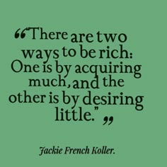 there are two ways to be rich one is by acquiing much, and the other is by desiring little