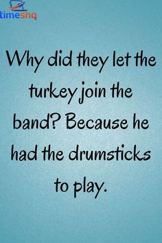 a blue background with black text that says why did they let the turkey join the band? because he had the drumsticks to play