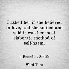 I asked her if she believed in love, and she smiled and said it was her most elaborate method of self-harm. Benedict Smith, Life Dreams, Quotes Life, About Love, A Quote, In Love