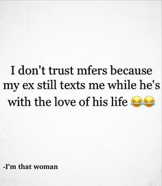 a quote with two emoticions on it that says, i don't trust men because my ex still texts me while he's with the love of his life