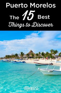 boats in the water with text overlay that reads puerto morelos the 75 best things to