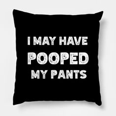 a black pillow that says i may have pooped my pants