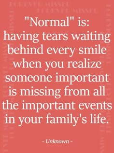 a quote from unknown on normal is having tears waiting behind every smile when you relize someone important is missing from all the important events in your family's life