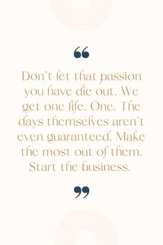 a quote that says don't let that passion you have die out we get one life