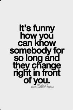 a quote that says it's funny how you can know somebody for so long and they